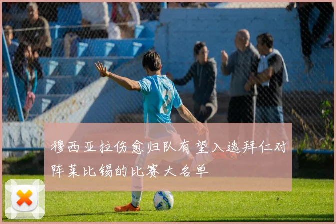 穆西亚拉伤愈归队有望入选拜仁对阵莱比锡的比赛大名单