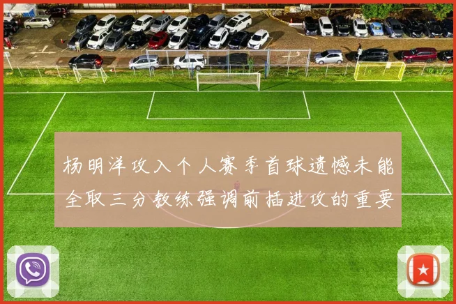 杨明洋攻入个人赛季首球遗憾未能全取三分教练强调前插进攻的重要性