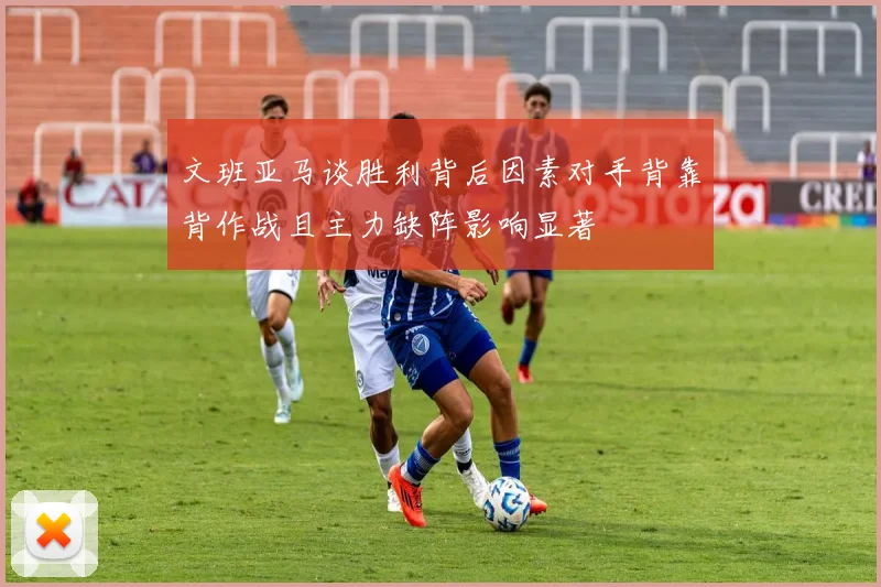 文班亚马谈胜利背后因素对手背靠背作战且主力缺阵影响显著