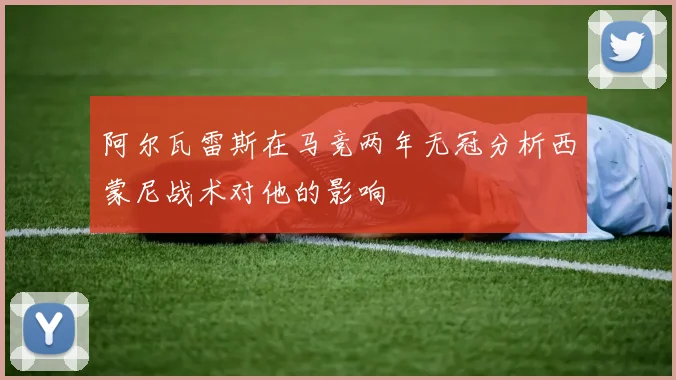 阿尔瓦雷斯在马竞两年无冠分析西蒙尼战术对他的影响