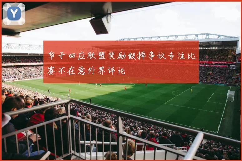 华子回应联盟奖励假摔争议专注比赛不在意外界评论
