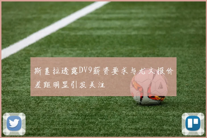 斯基拉透露DV9薪资要求与尤文报价差距明显引发关注