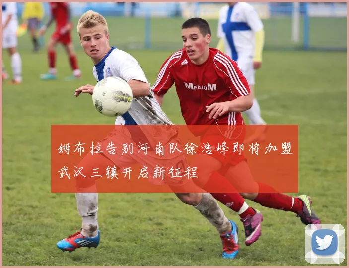 姆布拉告别河南队徐浩峰即将加盟武汉三镇开启新征程