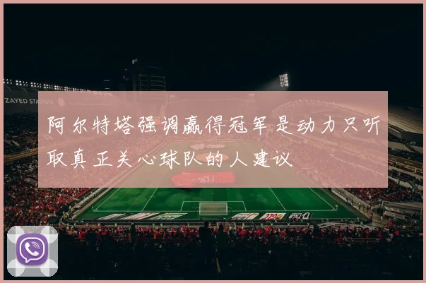 阿尔特塔强调赢得冠军是动力只听取真正关心球队的人建议
