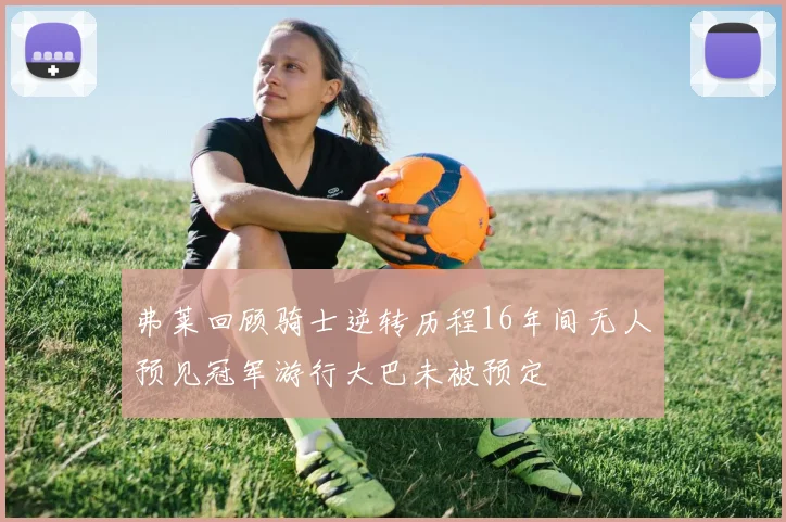 弗莱回顾骑士逆转历程16年间无人预见冠军游行大巴未被预定