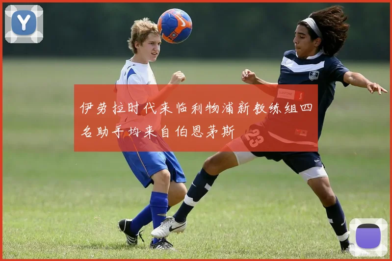 伊劳拉时代来临利物浦新教练组四名助手均来自伯恩茅斯
