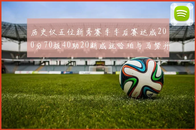 历史仅五位新秀赛季季后赛达成200分70板40助20断成就哈珀与马努并肩而立