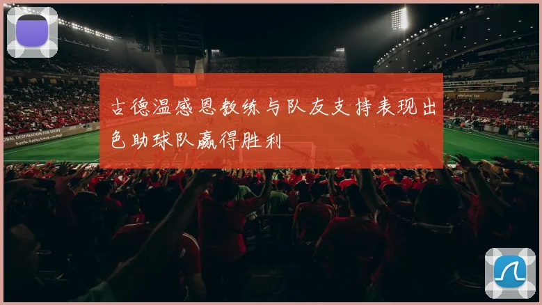 古德温感恩教练与队友支持表现出色助球队赢得胜利