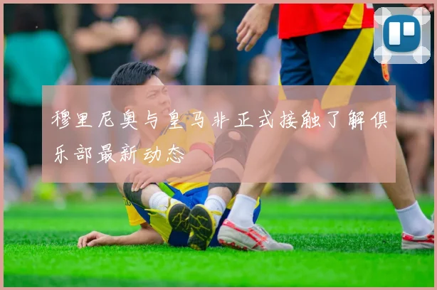 穆里尼奥与皇马非正式接触了解俱乐部最新动态