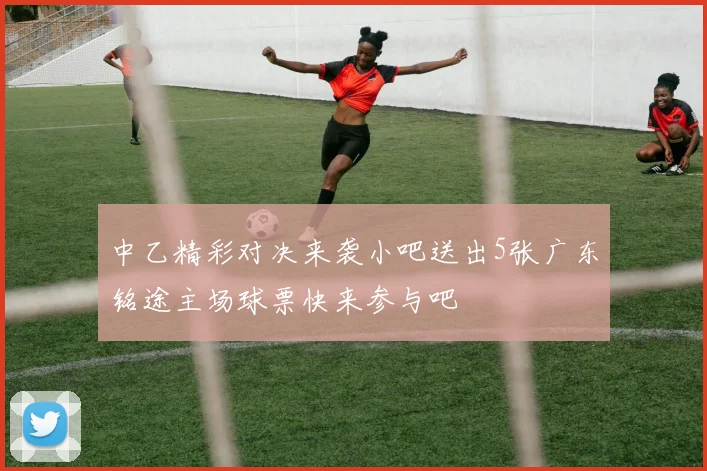 中乙精彩对决来袭小吧送出5张广东铭途主场球票快来参与吧