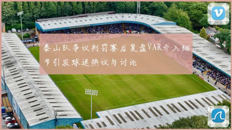 泰山队争议判罚赛后复盘VAR介入细节引发球迷热议与讨论