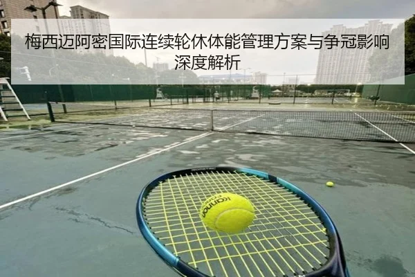 梅西迈阿密国际连续轮休体能管理方案与争冠影响深度解析